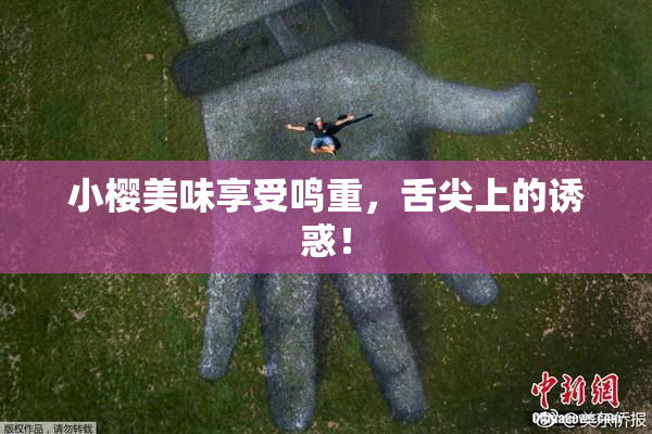 小樱美味享受鸣重，舌尖上的诱惑！