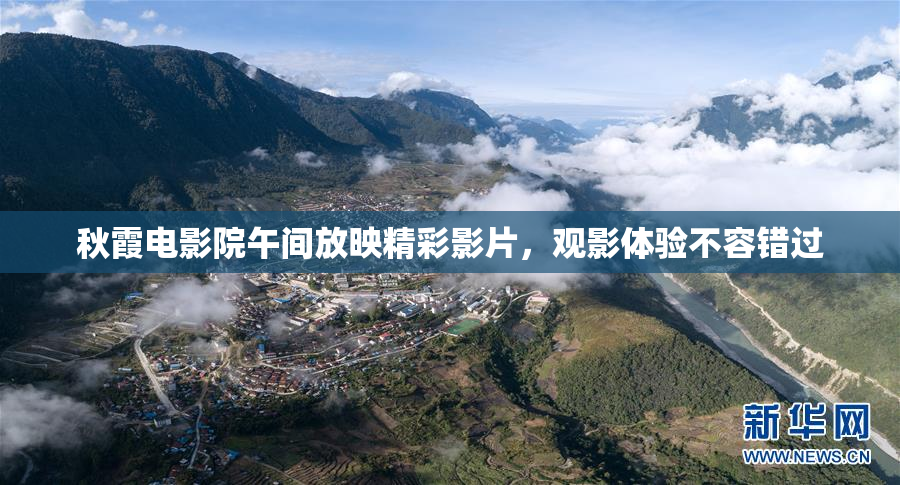 秋霞电影院午间放映精彩影片，观影体验不容错过