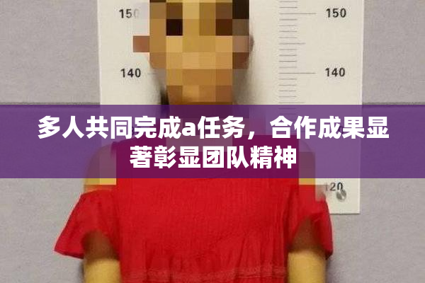 多人共同完成a任务，合作成果显著彰显团队精神
