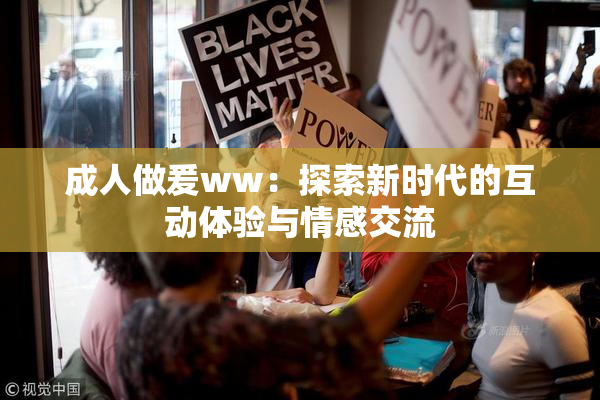 成人做爰ww：探索新时代的互动体验与情感交流