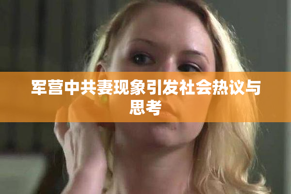 军营中共妻现象引发社会热议与思考