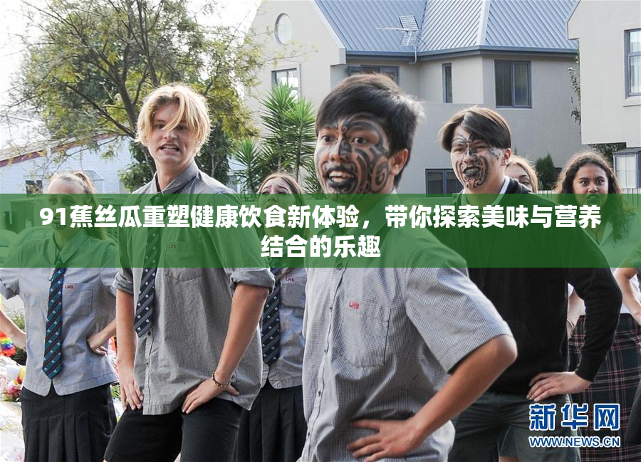 91蕉丝瓜重塑健康饮食新体验，带你探索美味与营养结合的乐趣