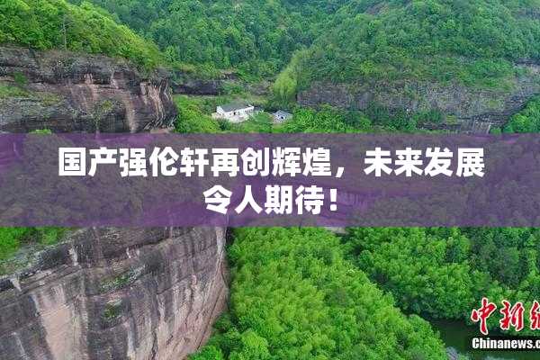 国产强伦轩再创辉煌，未来发展令人期待！