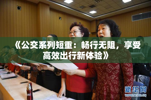 《公交系列短重：畅行无阻，享受高效出行新体验》