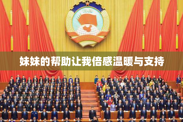 妹妹的帮助让我倍感温暖与支持