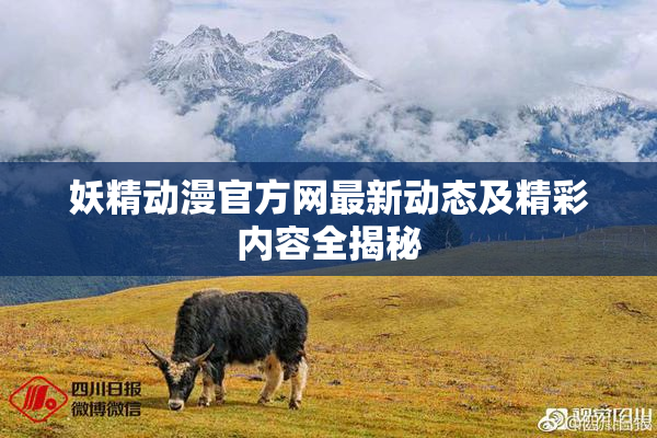 妖精动漫官方网最新动态及精彩内容全揭秘