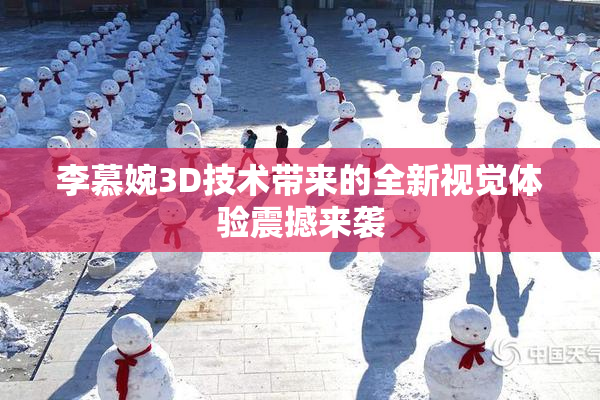 李慕婉3D技术带来的全新视觉体验震撼来袭