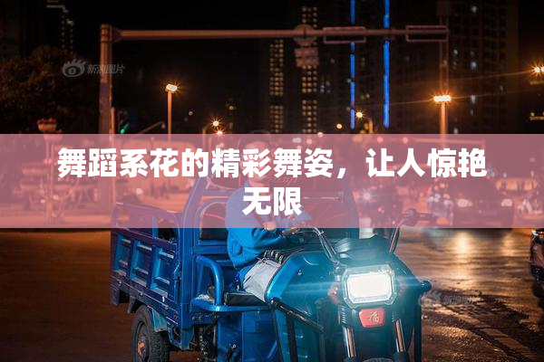舞蹈系花的精彩舞姿，让人惊艳无限