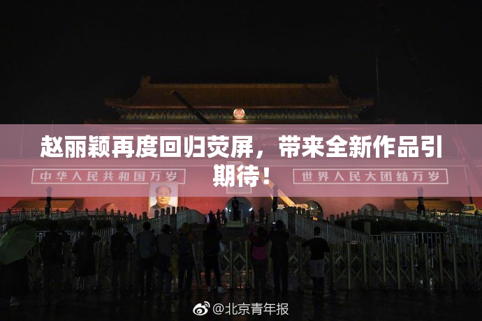 赵丽颖再度回归荧屏，带来全新作品引期待！