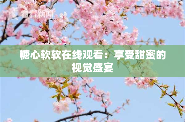 糖心软软在线观看：享受甜蜜的视觉盛宴
