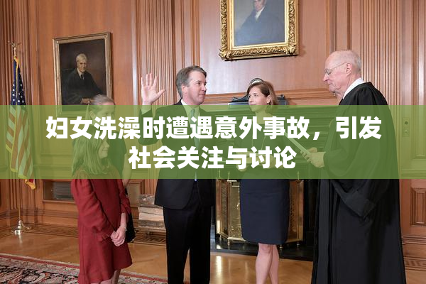 妇女洗澡时遭遇意外事故，引发社会关注与讨论