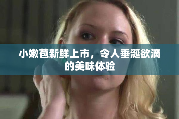 小嫩苞新鲜上市，令人垂涎欲滴的美味体验