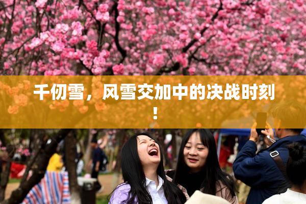 千仞雪，风雪交加中的决战时刻！