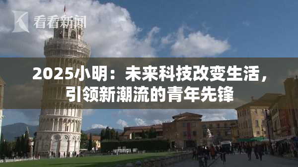 2025小明：未来科技改变生活，引领新潮流的青年先锋
