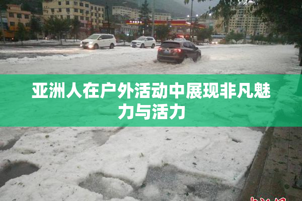 亚洲人在户外活动中展现非凡魅力与活力