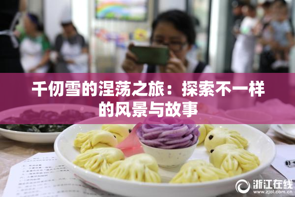 千仞雪的涅荡之旅：探索不一样的风景与故事
