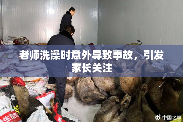 老师洗澡时意外导致事故，引发家长关注
