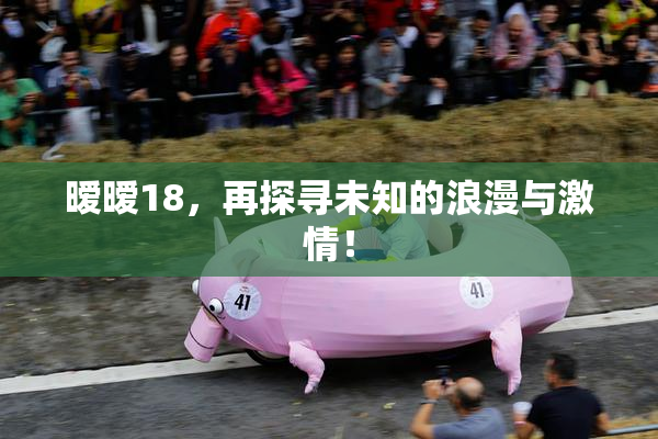 暧暧18，再探寻未知的浪漫与激情！