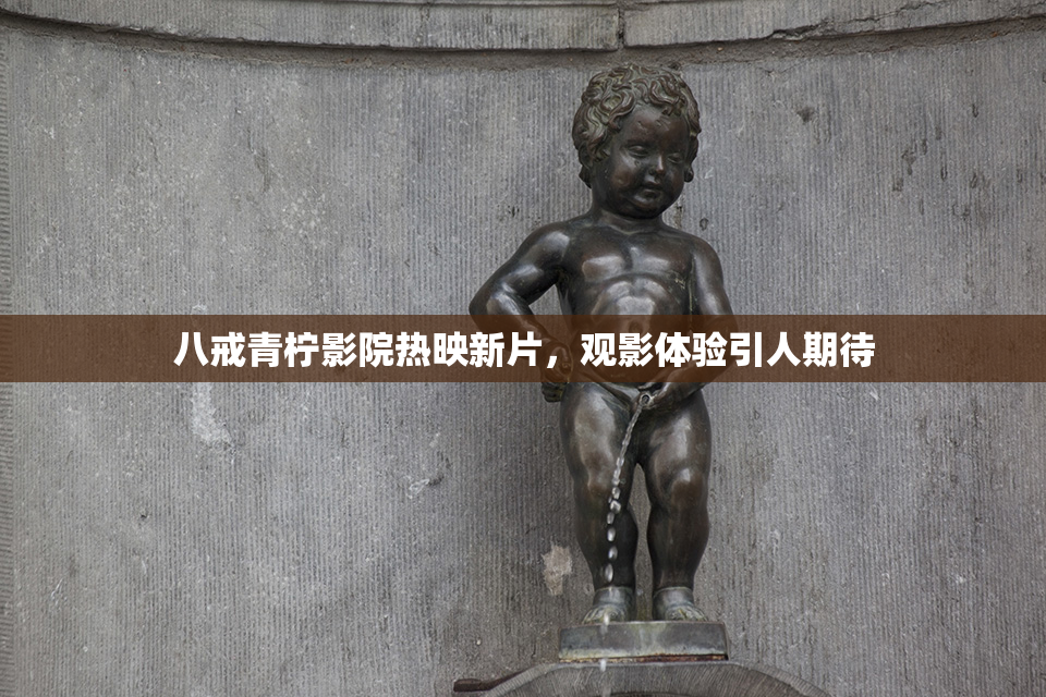 八戒青柠影院热映新片，观影体验引人期待