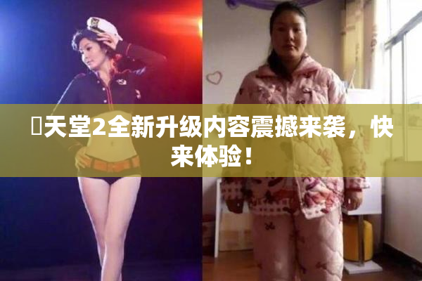 妺天堂2全新升级内容震撼来袭，快来体验！