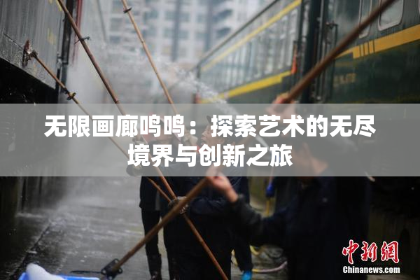 无限画廊鸣鸣：探索艺术的无尽境界与创新之旅