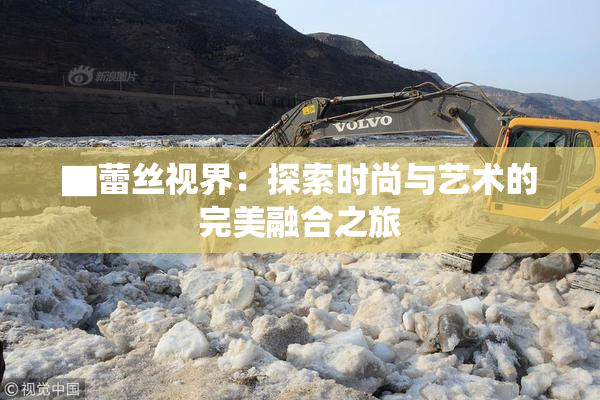 ▇蕾丝视界：探索时尚与艺术的完美融合之旅