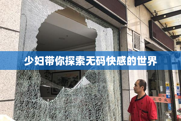 少妇带你探索无码快感的世界