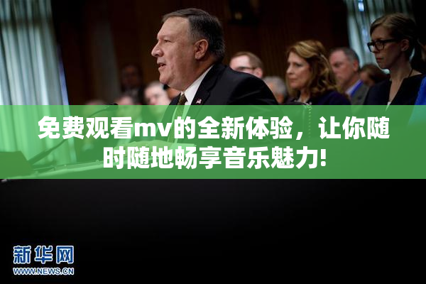 免费观看mv的全新体验，让你随时随地畅享音乐魅力!