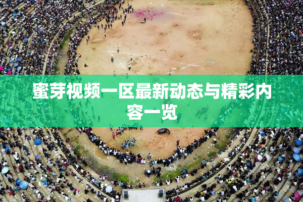 蜜芽视频一区最新动态与精彩内容一览