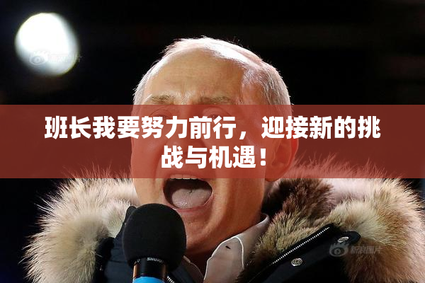 班长我要努力前行，迎接新的挑战与机遇！