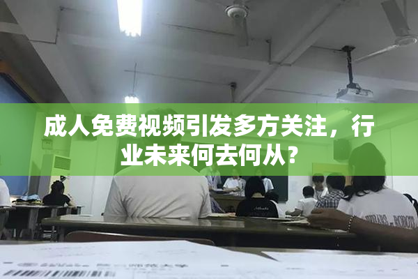 成人免费视频引发多方关注，行业未来何去何从？