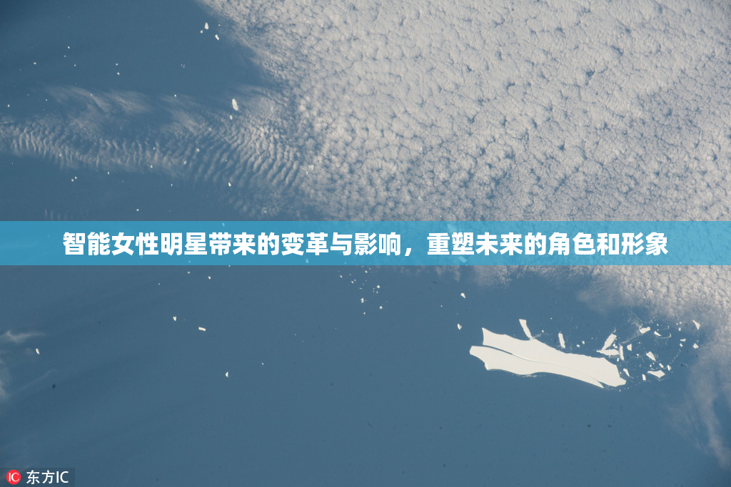 智能女性明星带来的变革与影响，重塑未来的角色和形象