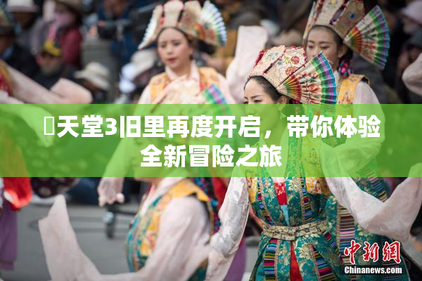 妺天堂3旧里再度开启，带你体验全新冒险之旅