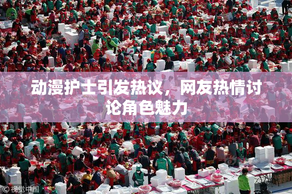 动漫护士引发热议，网友热情讨论角色魅力