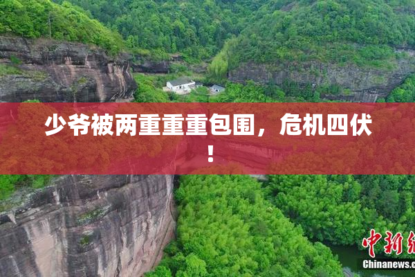 少爷被两重重重包围，危机四伏！
