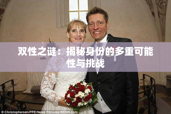 双性之谜：揭秘身份的多重可能性与挑战