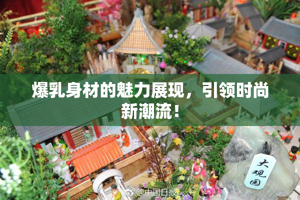 爆乳身材的魅力展现，引领时尚新潮流！