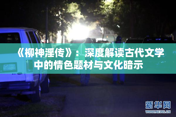 《柳神淫传》：深度解读古代文学中的情色题材与文化暗示