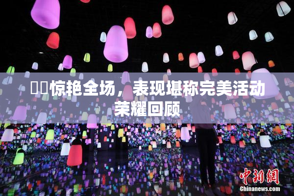 妺妺惊艳全场，表现堪称完美活动荣耀回顾