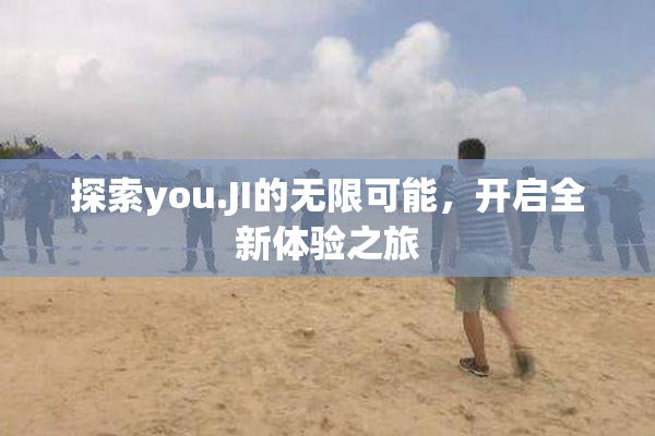 探索you.JI的无限可能，开启全新体验之旅