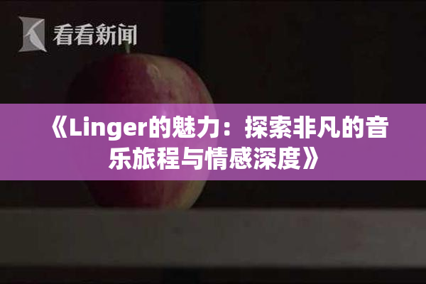 《Linger的魅力：探索非凡的音乐旅程与情感深度》