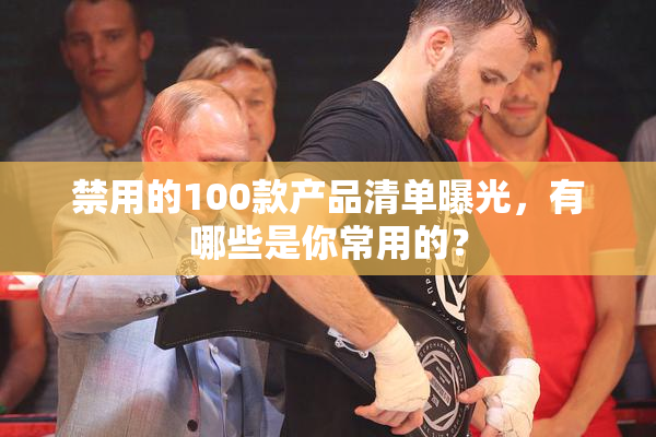 禁用的100款产品清单曝光，有哪些是你常用的？