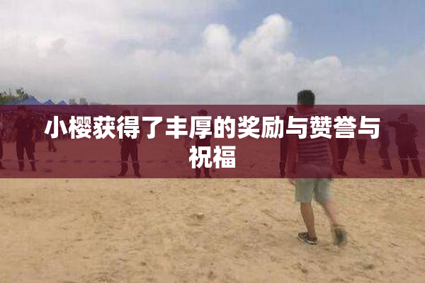 小樱获得了丰厚的奖励与赞誉与祝福