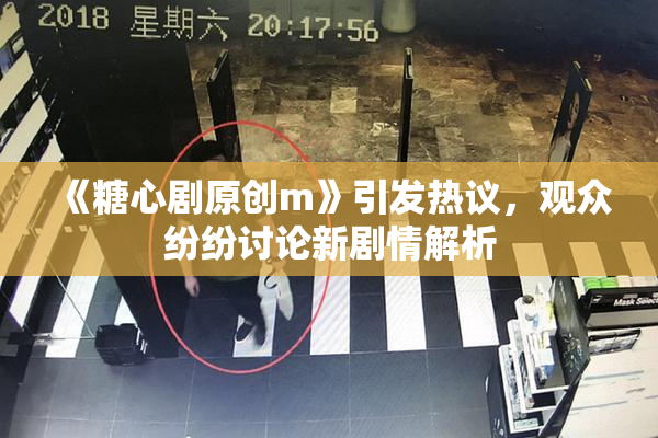 《糖心剧原创m》引发热议，观众纷纷讨论新剧情解析