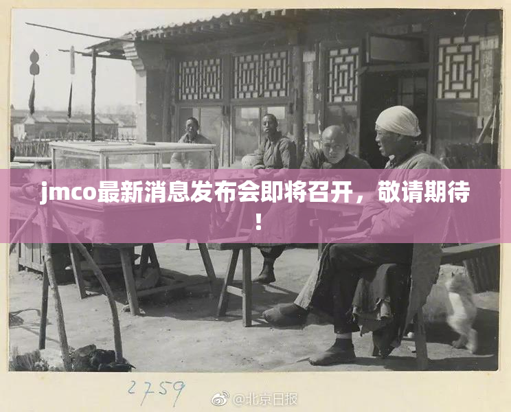 jmco最新消息发布会即将召开，敬请期待！