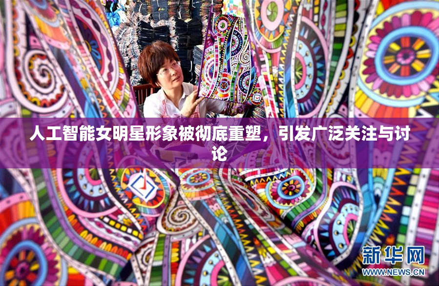 人工智能女明星形象被彻底重塑，引发广泛关注与讨论