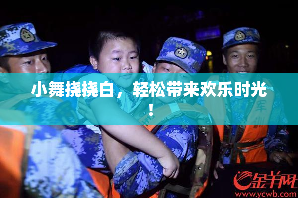 小舞挠挠白，轻松带来欢乐时光！