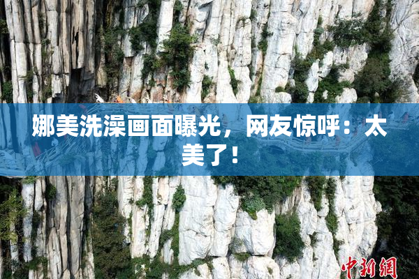 娜美洗澡画面曝光，网友惊呼：太美了！