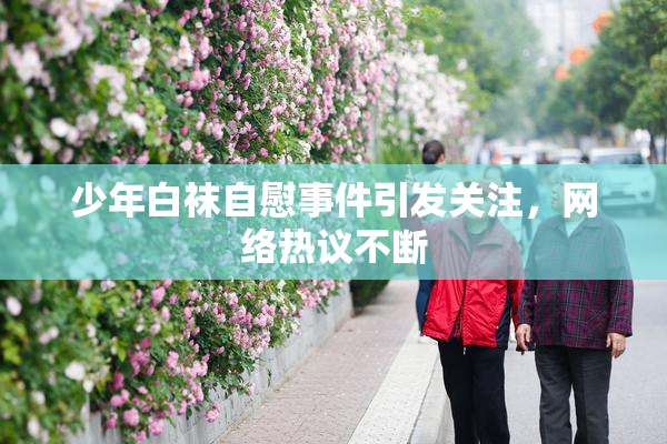 少年白袜自慰事件引发关注，网络热议不断