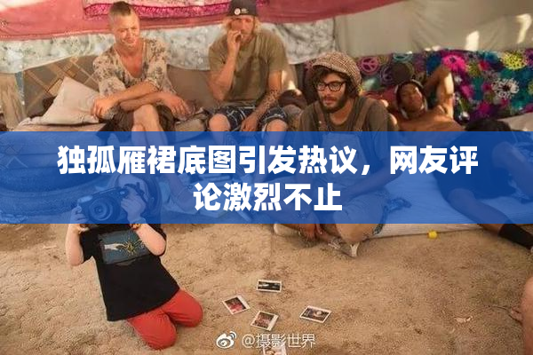 独孤雁裙底图引发热议，网友评论激烈不止